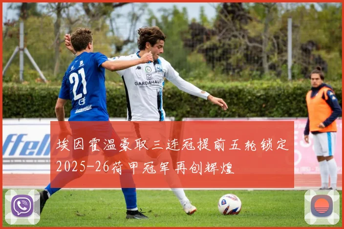 埃因霍温豪取三连冠提前五轮锁定2025-26荷甲冠军再创辉煌