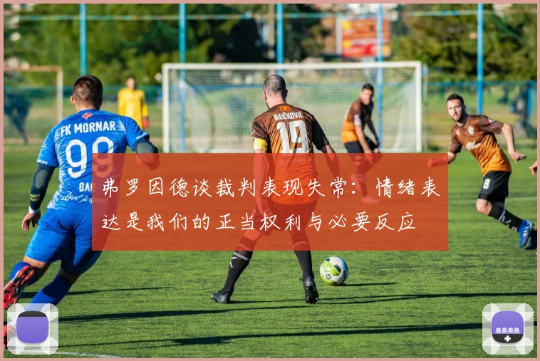 弗罗因德谈裁判表现失常：情绪表达是我们的正当权利与必要反应