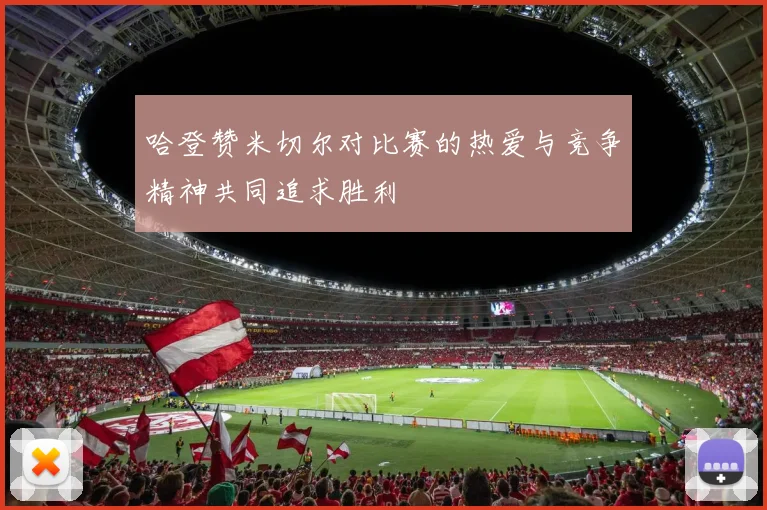 哈登赞米切尔对比赛的热爱与竞争精神共同追求胜利