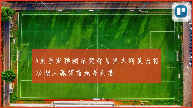 A史密斯预测东契奇与里夫斯复出将助湖人赢得首轮系列赛