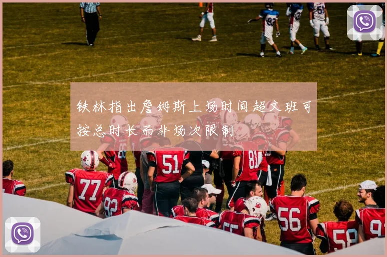 铁林指出詹姆斯上场时间超文班可按总时长而非场次限制