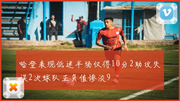 哈登表现低迷半场仅得10分2助攻失误2次球队正负值惨淡9