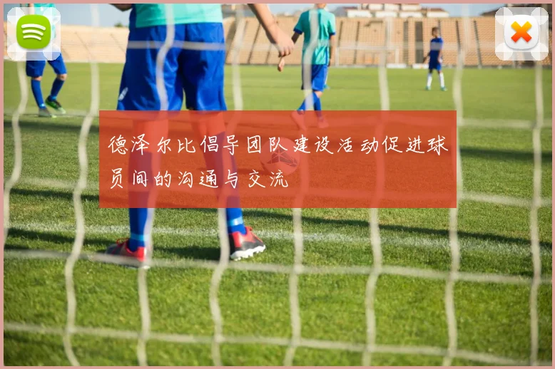 德泽尔比倡导团队建设活动促进球员间的沟通与交流
