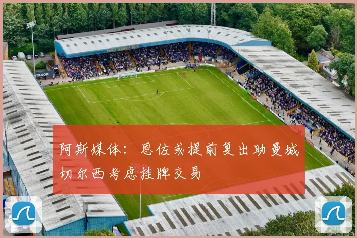 阿斯媒体:恩佐或提前复出助曼城切尔西考虑挂牌交易