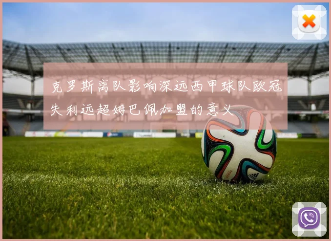 克罗斯离队影响深远西甲球队欧冠失利远超姆巴佩加盟的意义