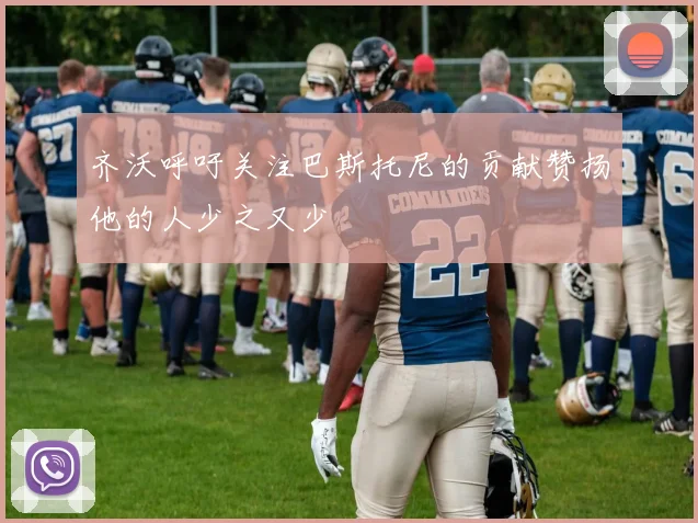 齐沃呼吁关注巴斯托尼的贡献赞扬他的人少之又少